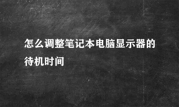 怎么调整笔记本电脑显示器的待机时间