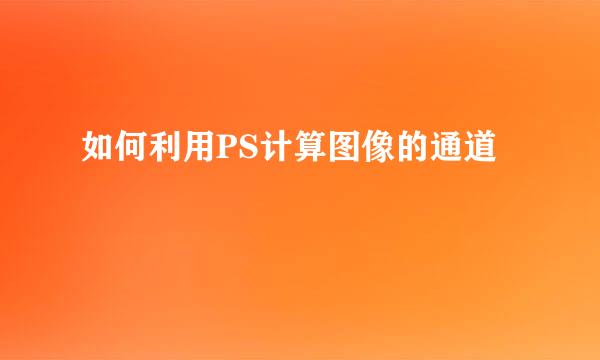如何利用PS计算图像的通道