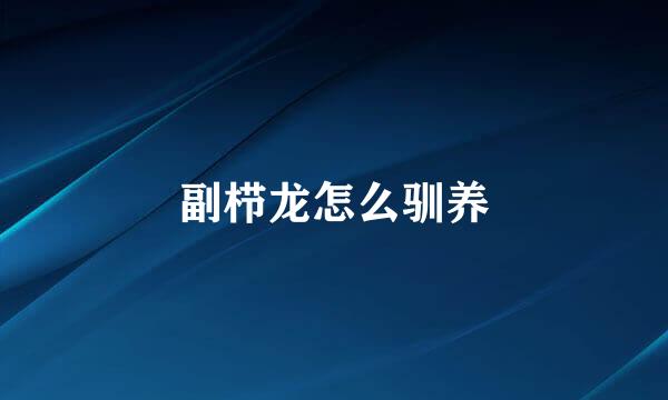 副栉龙怎么驯养
