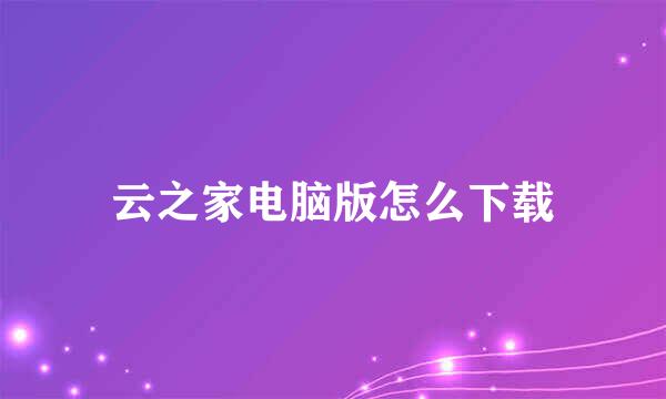 云之家电脑版怎么下载