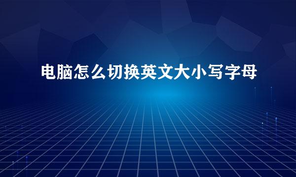 电脑怎么切换英文大小写字母