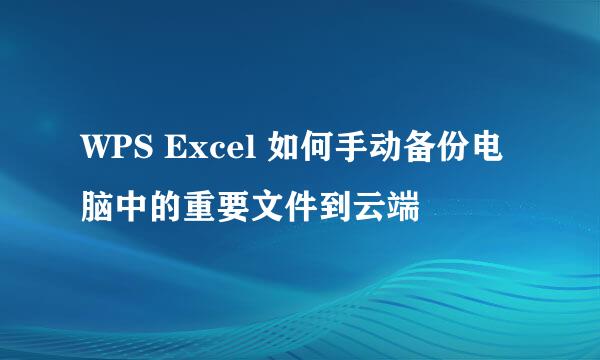 WPS Excel 如何手动备份电脑中的重要文件到云端
