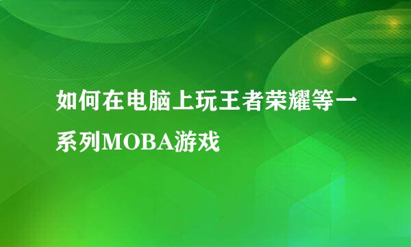 如何在电脑上玩王者荣耀等一系列MOBA游戏
