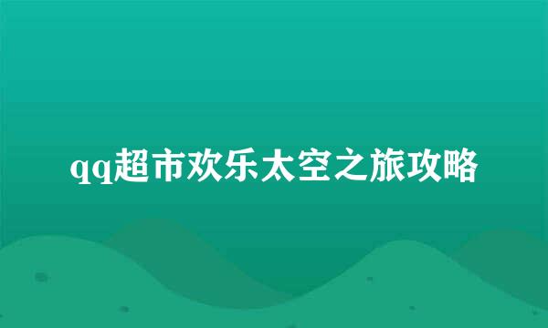 qq超市欢乐太空之旅攻略