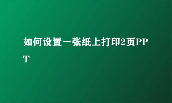 如何设置一张纸上打印2页PPT