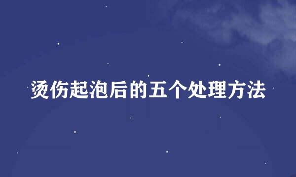 烫伤起泡后的五个处理方法
