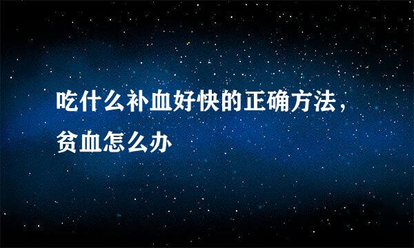 吃什么补血好快的正确方法，贫血怎么办