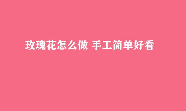 玫瑰花怎么做 手工简单好看