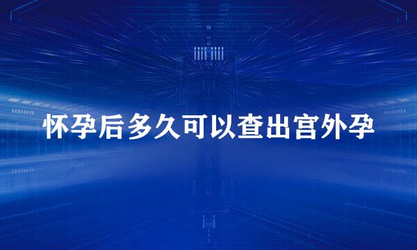 怀孕后多久可以查出宫外孕