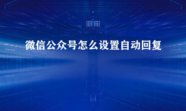 微信公众号怎么设置自动回复