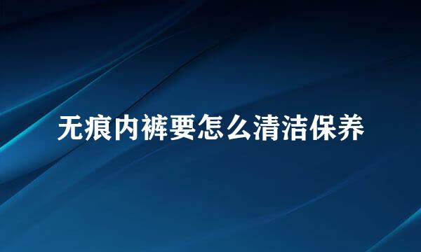 无痕内裤要怎么清洁保养
