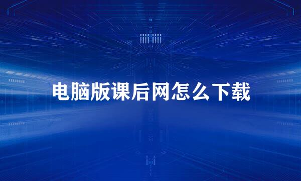 电脑版课后网怎么下载