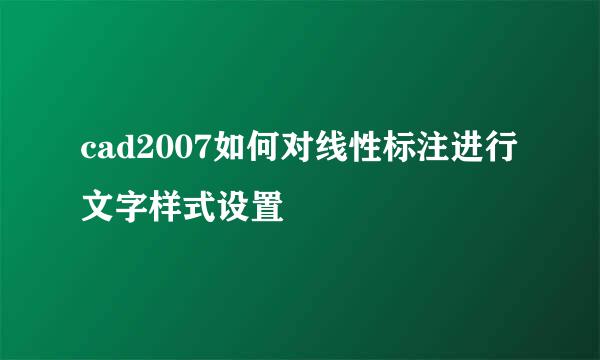 cad2007如何对线性标注进行文字样式设置