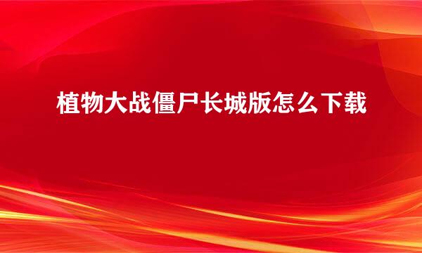 植物大战僵尸长城版怎么下载