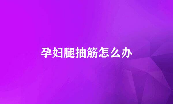 孕妇腿抽筋怎么办