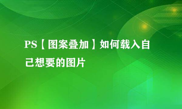 PS【图案叠加】如何载入自己想要的图片