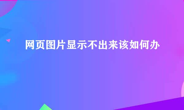 网页图片显示不出来该如何办