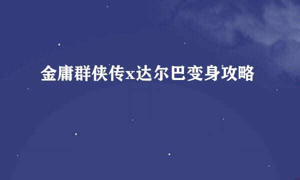 金庸群侠传x达尔巴变身攻略