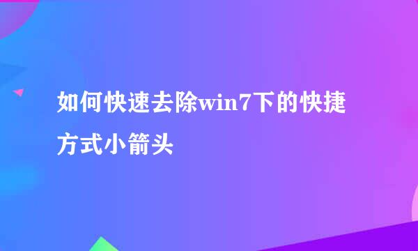 如何快速去除win7下的快捷方式小箭头