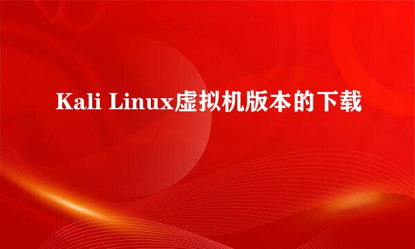 Kali Linux虚拟机版本的下载