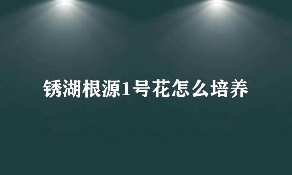 锈湖根源1号花怎么培养
