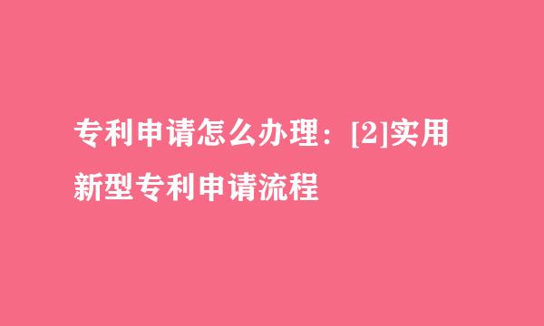专利申请怎么办理：[2]实用新型专利申请流程