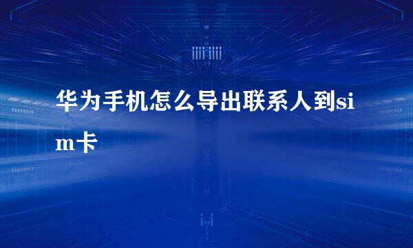 华为手机怎么导出联系人到sim卡