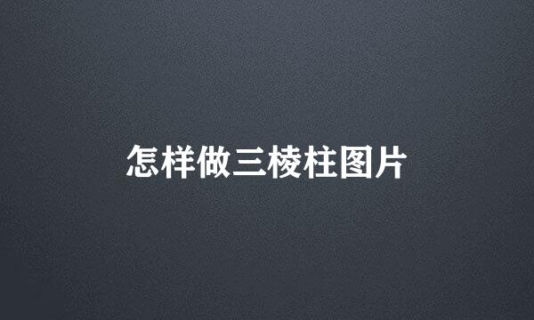 怎样做三棱柱图片