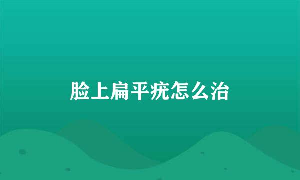 脸上扁平疣怎么治