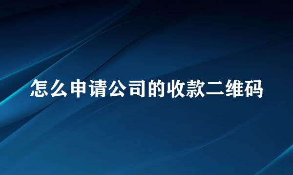 怎么申请公司的收款二维码