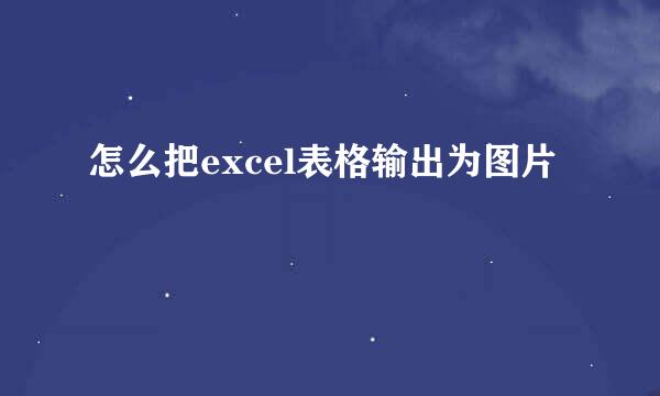 怎么把excel表格输出为图片
