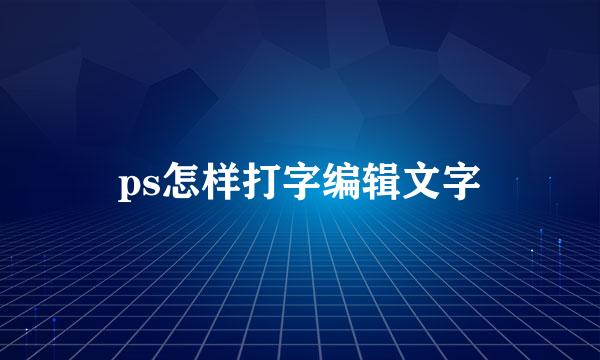 ps怎样打字编辑文字