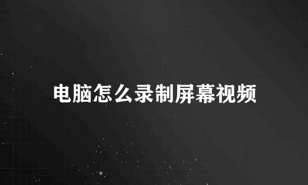 电脑怎么录制屏幕视频