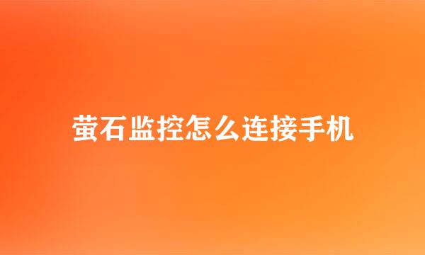 萤石监控怎么连接手机