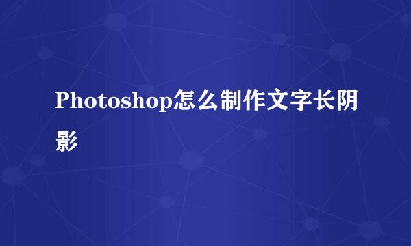 Photoshop怎么制作文字长阴影