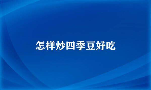 怎样炒四季豆好吃