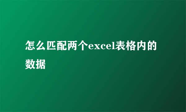 怎么匹配两个excel表格内的数据