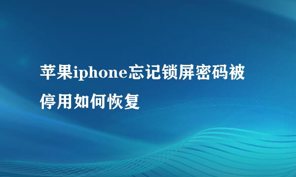 苹果iphone忘记锁屏密码被停用如何恢复
