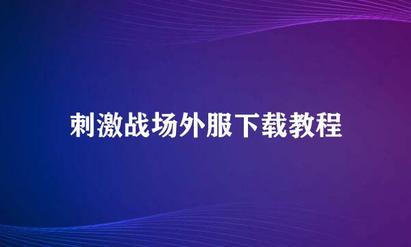 刺激战场外服下载教程