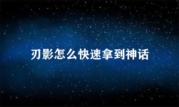 刃影怎么快速拿到神话