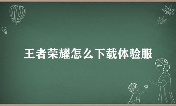 王者荣耀怎么下载体验服