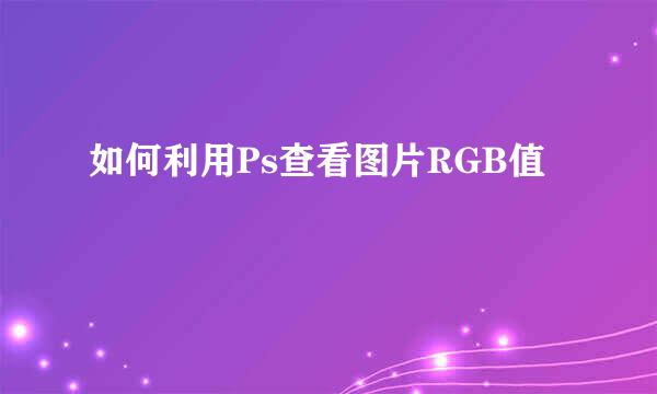 如何利用Ps查看图片RGB值