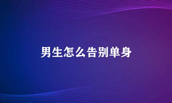 男生怎么告别单身