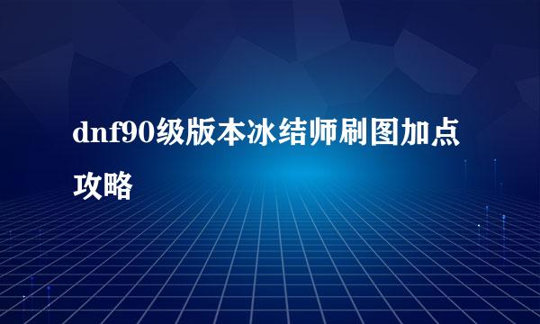 dnf90级版本冰结师刷图加点攻略
