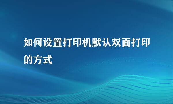 如何设置打印机默认双面打印的方式