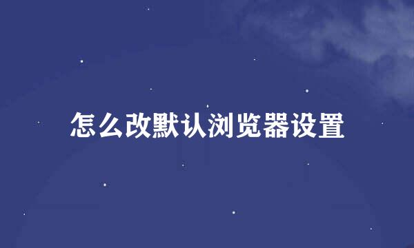 怎么改默认浏览器设置