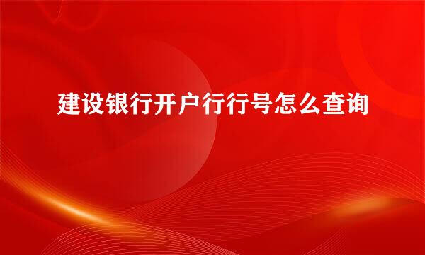 建设银行开户行行号怎么查询