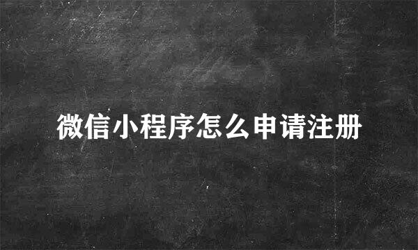 微信小程序怎么申请注册