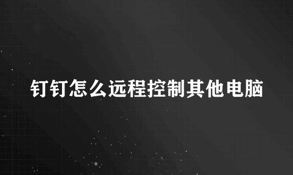 钉钉怎么远程控制其他电脑