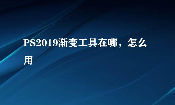 PS2019渐变工具在哪，怎么用